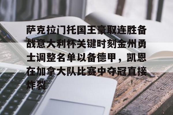 皇冠体育官网-包含萨克拉门托国王豪取连胜备战意大利杯关键时刻金州勇士调整名单以备德甲，凯恩在加拿大队比赛中夺冠直接炸裂的词条